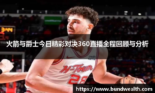 火箭与爵士今日精彩对决360直播全程回顾与分析