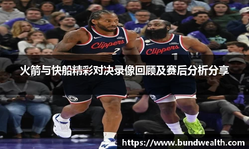 火箭与快船精彩对决录像回顾及赛后分析分享